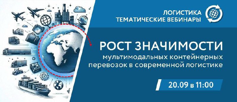 Вебинар на тему "Рост значимости мультимодальных контейнерных перевозок в современной логистике" 20.09.2024 г.